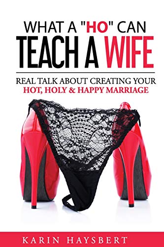 What a Ho Can Teach a Wife  Real Talk about Creating Your Hot, Holy and Happy M [Paperback]