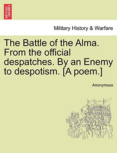 Battle of the Alma from the Official Despatches by an Enemy to Despotism [A Poem [Paperback]