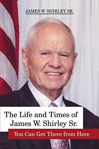 The Life And Times Of James W. Shirley Sr. You Can Get There From Here [Paperback]