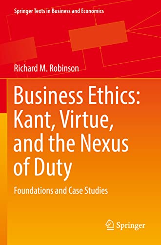 Business Ethics: Kant, Virtue, and the Nexus of Duty: Foundations and Case Studi [Paperback]