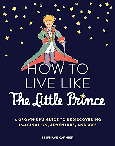 How to Live Like the Little Prince: A Grown-U