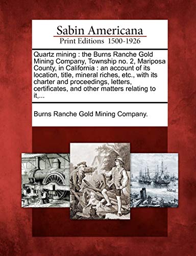 Quartz Mining The Burns Ranche Gold Mining Company, Tonship No. 2, Mariposa Co [Paperback]