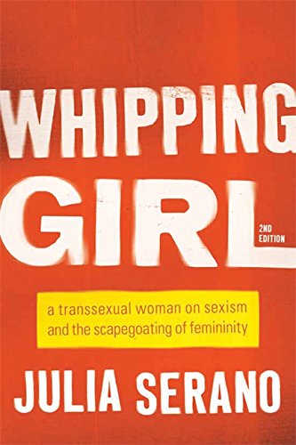 Whipping Girl: A Transsexual Woman on Sexism and the Scapegoating of Femininity [Paperback]