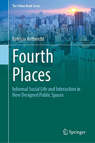 Fourth Places: Informal Social Life and Interaction in New Designed Public Space [Hardcover]