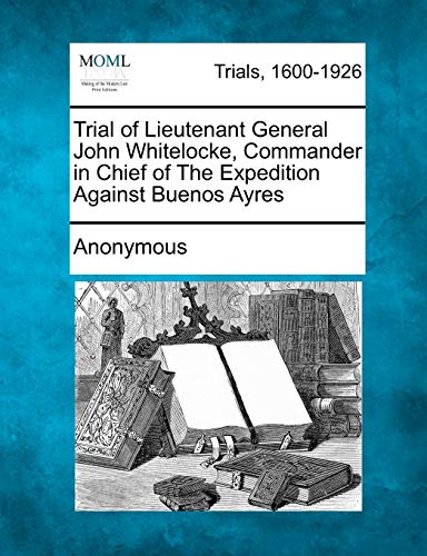 Trial of Lieutenant General John Whitelocke, Commander in Chief of the Expeditio [Paperback]