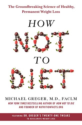 How Not to Diet: The Groundbreaking Science of Healthy, Permanent Weight Loss [Hardcover]