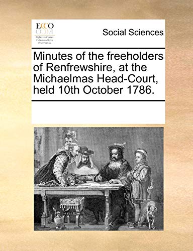 Minutes of the Freeholders of Renfreshire, at the Michaelmas Head-Court, Held 1 [Paperback]