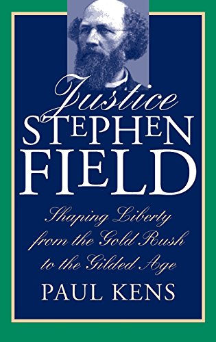 Justice Stephen Field Shaping Liberty From The Gold Rush To The Gilded Age [Hardcover]