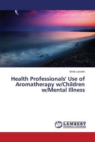 Health Professionals' Use Of Aromatherapy W/children W/mental Illness [Paperback]