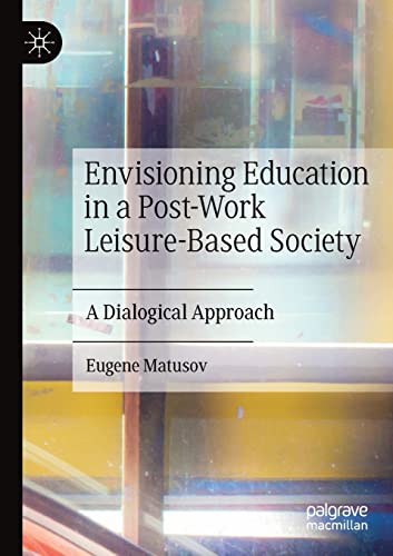 Envisioning Education in a Post-Work Leisure-Based Society: A Dialogical Approac [Paperback]