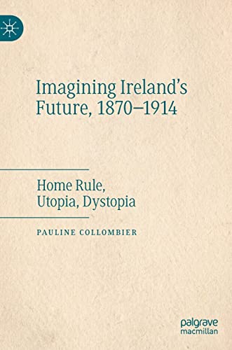 Imagining Ireland's Future, 1870-1914: Home Rule, Utopia, Dystopia [Hardcover]