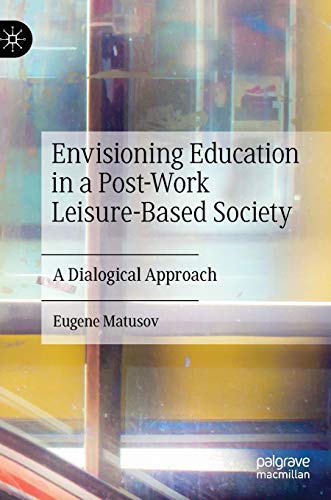 Envisioning Education in a Post-Work Leisure-Based Society: A Dialogical Approac [Hardcover]