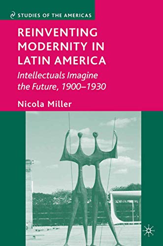 Reinventing Modernity in Latin America: Intellectuals Imagine the Future, 1900-1 [Paperback]