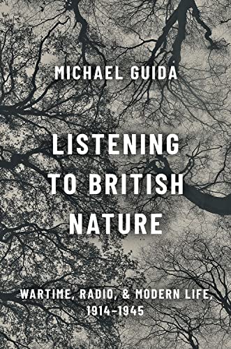 Listening to British Nature: Wartime, Radio, and Modern Life, 1914-1945 [Hardcover]