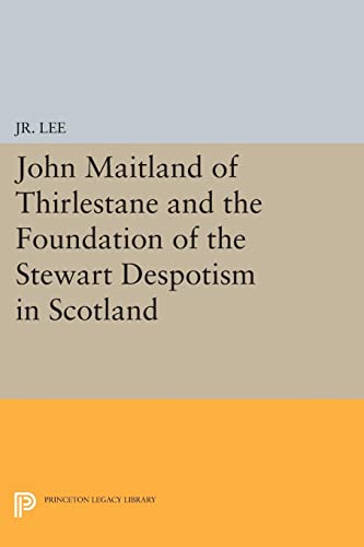 John Maitland of Thirlestane and the Foundation of the Steart Despotism in Scot [Paperback]