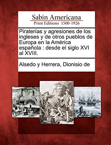 Pirateras Y Agresiones De Los Ingleses Y De Otros Pueblos De Europa En La Amri [Paperback]