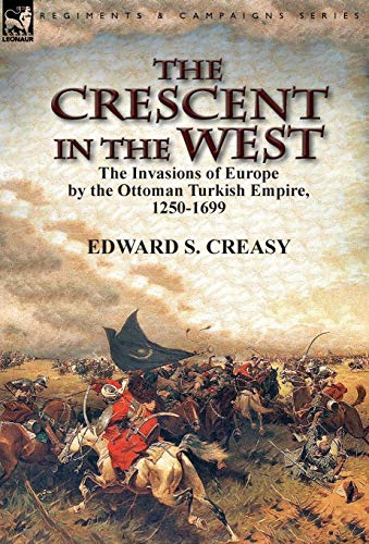 The Crescent In The West The Invasions Of Europe By The Ottoman Turkish Empire, [Hardcover]