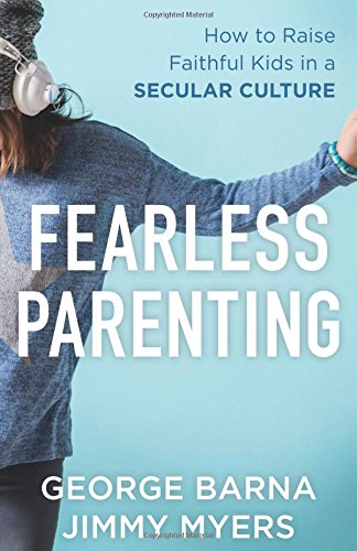 Fearless Parenting: How To Raise Faithful Kids In A Secular Culture [Paperback]