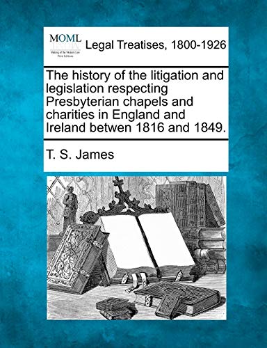 The History Of The Litigation And Legislation Respecting Presbyterian Chapels An [Paperback]