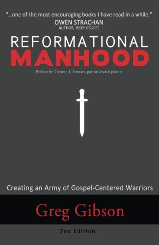 Reformational Manhood  Creating a Culture of Gospel-Centered Warriors [Paperback]