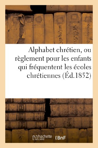 Alphabet Chretien, Ou Reglement Pour les Enfants Qui Frequentent les Ecoles Chre [Paperback]