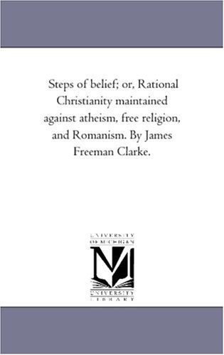 Steps Of Belief; Or, Rational Christianity Maintained Against Atheism, Free Reli [Paperback]