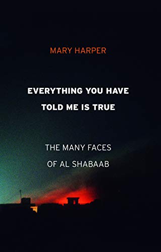 Everything You Have Told Me Is True: The Many Faces of Al Shabaab [Hardcover]