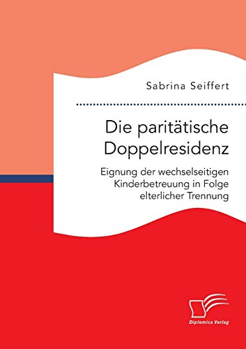 Die Parittische Doppelresidenz Eignung Der Wechselseitigen Kinderbetreuung In  [Paperback]