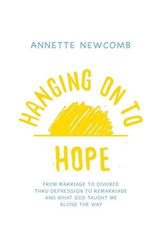 Hanging On To Hope From Marriage To Divorce Thru Depression To Remarriage And W [Paperback]