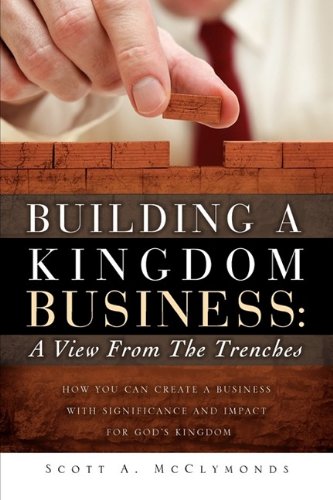 Building a Kingdom Business  A Vie from the Trenches - Ho You Can Create a Bu [Hardcover]