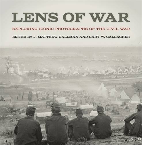 Lens of War: Exploring Iconic Photographs of the Civil War [Hardcover]