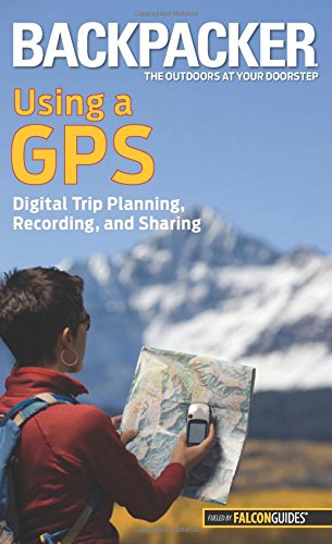 Backpacker magazine's Using a GPS: Digital Trip Planning, Recording, And Sharing [Paperback]