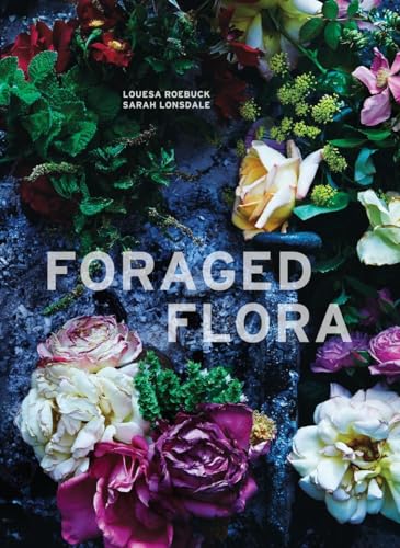 Foraged Flora: A Year of Gathering and Arranging Wild Plants and Flowers [Hardcover]