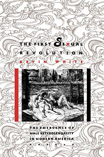 The First Sexual Revolution The Emergence of Male Heterosexuality in Modern Ame [Hardcover]