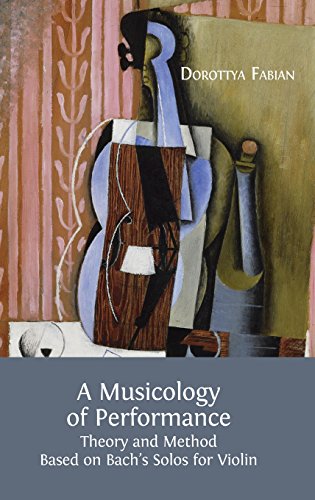 A Musicology Of Performance Theory And Method Based On Bach's Solos For Violin [Hardcover]