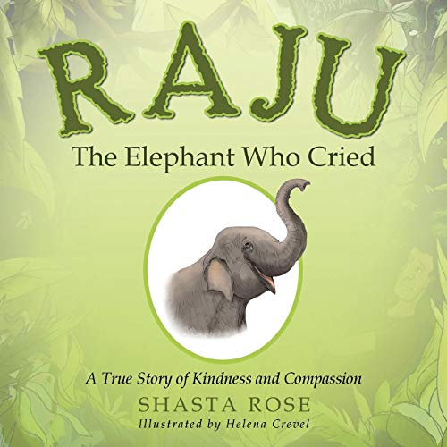 Raju The Elephant Who Cried A True Story Of Kindness And Compassion [Paperback]