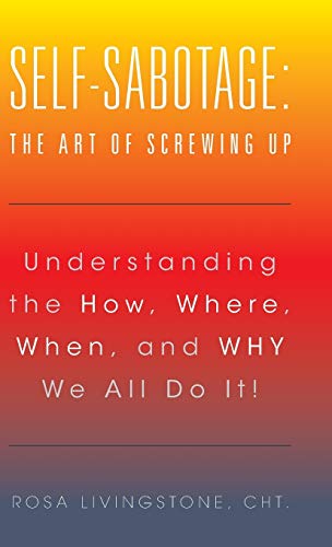 Self-Sabotage The Art Of Screing Up Understanding The Ho, Where, When, And W [Hardcover]