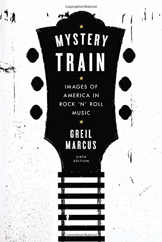 Mystery Train: Images of America in Rock 'n' Roll Music: Sixth Edition [Paperback]