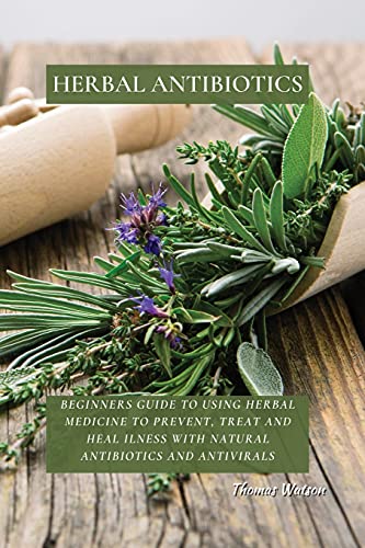 Herbal Antibiotics Beginners Guide to Using Herbal Medicine to Prevent, Treat a