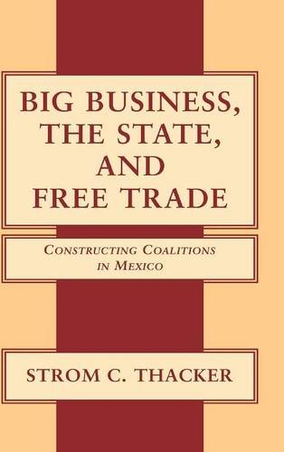 Big Business, the State, and Free Trade Constructing Coalitions in Mexico [Hardcover]