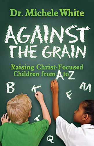 Against the Grain Raising Christ-Focused Children from A to Z [Paperback]