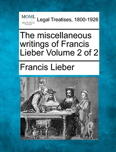 The Miscellaneous Writings Of Francis Lieber Volume 2 Of 2 [Paperback]