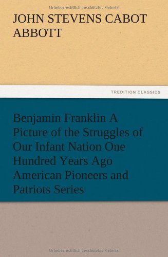 Benjamin Franklin a Picture of the Struggles of Our Infant Nation One Hundred Ye [Paperback]