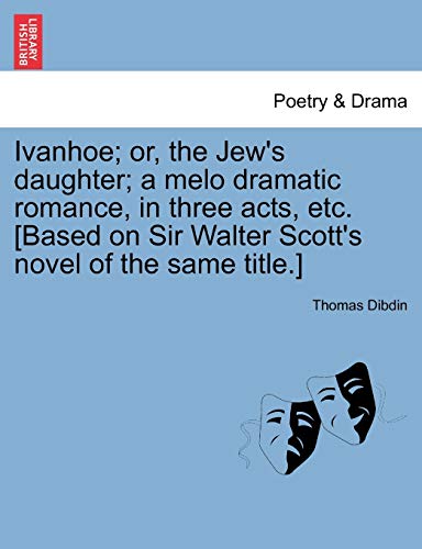 Ivanhoe or, the Je's Daughter a Melo Dramatic Romance, in Three Acts, etc [Ba [Paperback]