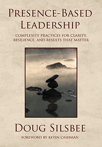 Presence-Based Leadership  Complexity Practices for Clarity, Resilience, and Re [Hardcover]