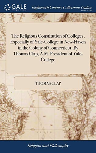 Religious Constitution of Colleges, Especially of Yale-College in Ne-Haven in t [Hardcover]