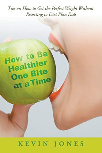 Ho To Be Healthier One Bite At A Time Tips On Ho To Get The Perfect Weight Wi [Paperback]