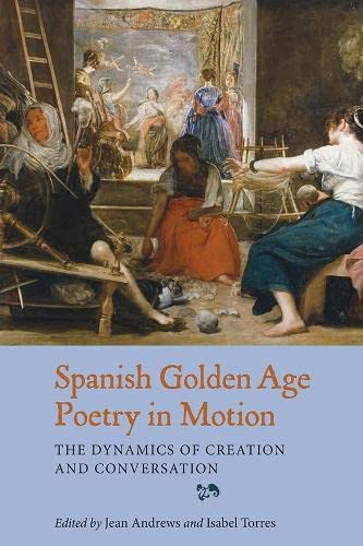 Spanish Golden Age Poetry in Motion The Dynamics of Creation and Conversation [Hardcover]