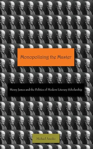 Monopolizing the Master Henry James and the Politics of Modern Literary Scholar [Hardcover]