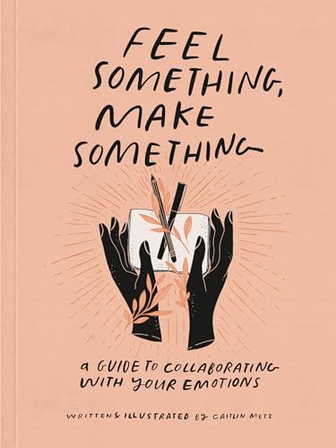 Feel Something, Make Something: A Guide to Collaborating with Your Emotions [Paperback]